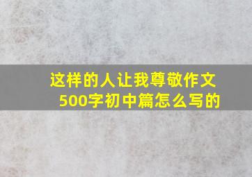 这样的人让我尊敬作文500字初中篇怎么写的