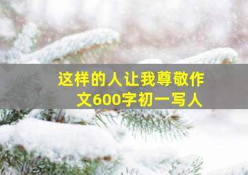 这样的人让我尊敬作文600字初一写人