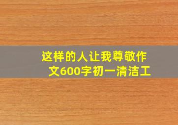 这样的人让我尊敬作文600字初一清洁工