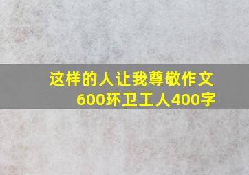 这样的人让我尊敬作文600环卫工人400字