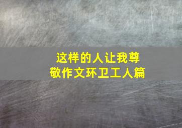 这样的人让我尊敬作文环卫工人篇