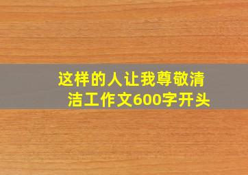 这样的人让我尊敬清洁工作文600字开头