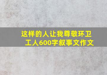 这样的人让我尊敬环卫工人600字叙事文作文