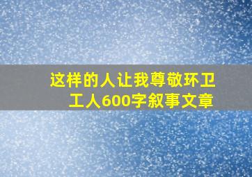 这样的人让我尊敬环卫工人600字叙事文章