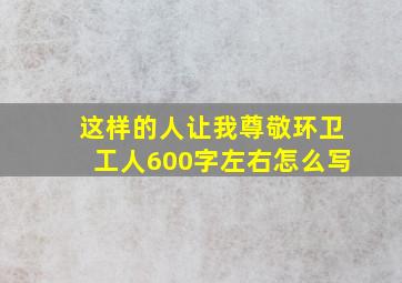 这样的人让我尊敬环卫工人600字左右怎么写