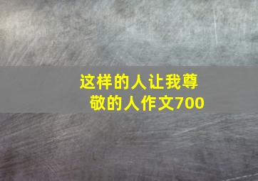 这样的人让我尊敬的人作文700