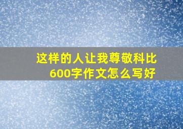 这样的人让我尊敬科比600字作文怎么写好