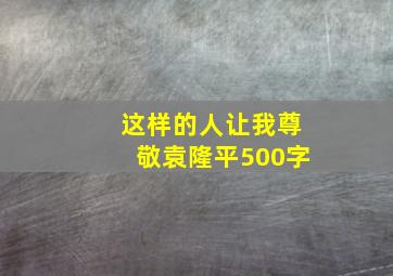 这样的人让我尊敬袁隆平500字