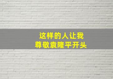 这样的人让我尊敬袁隆平开头