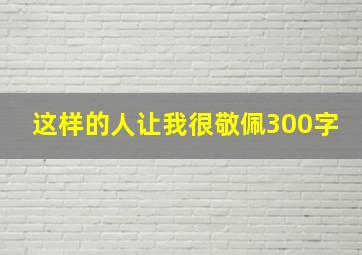 这样的人让我很敬佩300字