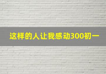 这样的人让我感动300初一