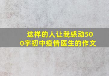 这样的人让我感动500字初中疫情医生的作文