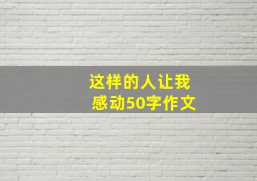 这样的人让我感动50字作文