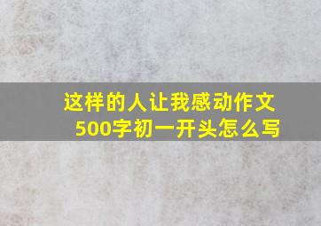 这样的人让我感动作文500字初一开头怎么写