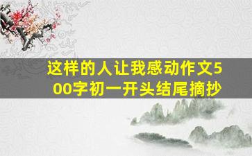 这样的人让我感动作文500字初一开头结尾摘抄