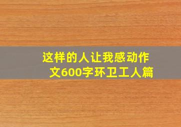 这样的人让我感动作文600字环卫工人篇