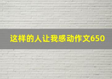 这样的人让我感动作文650