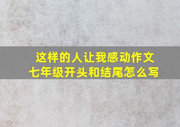 这样的人让我感动作文七年级开头和结尾怎么写