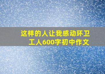 这样的人让我感动环卫工人600字初中作文