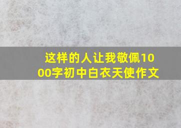 这样的人让我敬佩1000字初中白衣天使作文