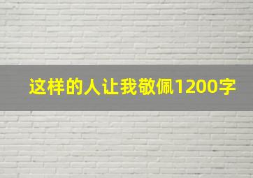 这样的人让我敬佩1200字