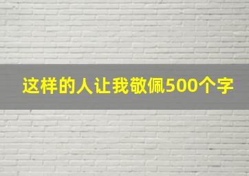 这样的人让我敬佩500个字