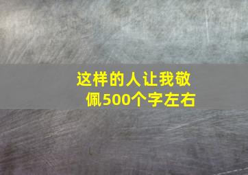 这样的人让我敬佩500个字左右