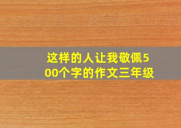 这样的人让我敬佩500个字的作文三年级