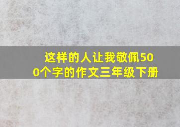 这样的人让我敬佩500个字的作文三年级下册