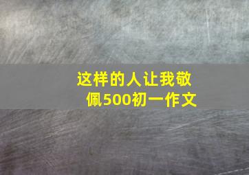 这样的人让我敬佩500初一作文