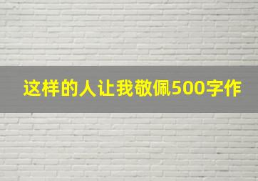 这样的人让我敬佩500字作