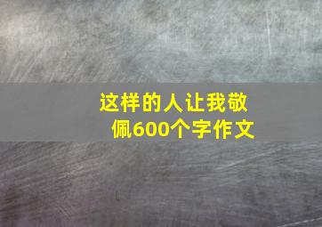 这样的人让我敬佩600个字作文