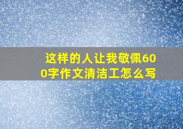 这样的人让我敬佩600字作文清洁工怎么写