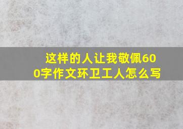 这样的人让我敬佩600字作文环卫工人怎么写