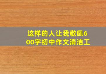 这样的人让我敬佩600字初中作文清洁工