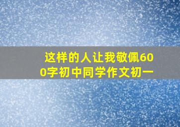 这样的人让我敬佩600字初中同学作文初一