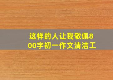 这样的人让我敬佩800字初一作文清洁工