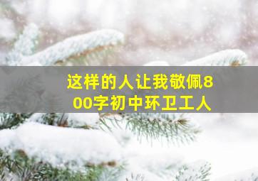 这样的人让我敬佩800字初中环卫工人