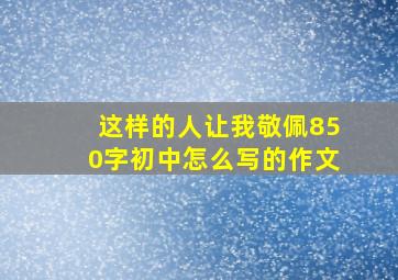 这样的人让我敬佩850字初中怎么写的作文