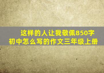 这样的人让我敬佩850字初中怎么写的作文三年级上册