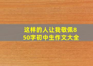 这样的人让我敬佩850字初中生作文大全