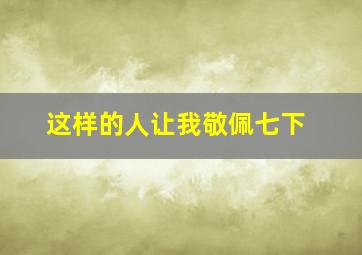 这样的人让我敬佩七下