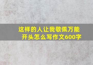 这样的人让我敬佩万能开头怎么写作文600字