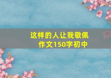 这样的人让我敬佩作文150字初中