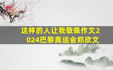 这样的人让我敬佩作文2024巴黎奥运会郑欣文