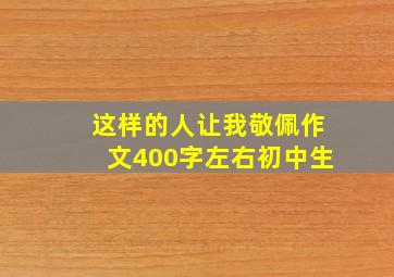 这样的人让我敬佩作文400字左右初中生