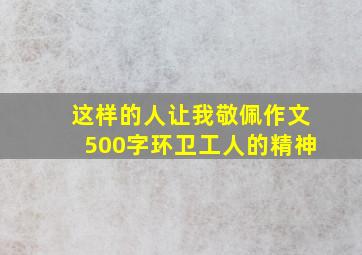 这样的人让我敬佩作文500字环卫工人的精神