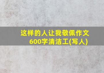 这样的人让我敬佩作文600字清洁工(写人)