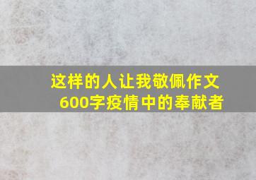 这样的人让我敬佩作文600字疫情中的奉献者