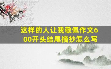 这样的人让我敬佩作文600开头结尾摘抄怎么写